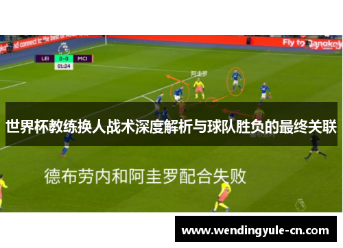 世界杯教练换人战术深度解析与球队胜负的最终关联