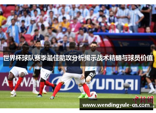 世界杯球队赛季最佳助攻分析揭示战术精髓与球员价值