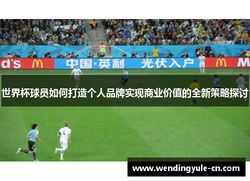 世界杯球员如何打造个人品牌实现商业价值的全新策略探讨