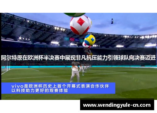 阿尔特原在欧洲杯半决赛中展现非凡抗压能力引领球队向决赛迈进