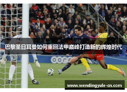 巴黎圣日耳曼如何重回法甲巅峰打造新的辉煌时代