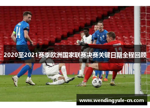 2020至2021赛季欧洲国家联赛决赛关键日期全程回顾