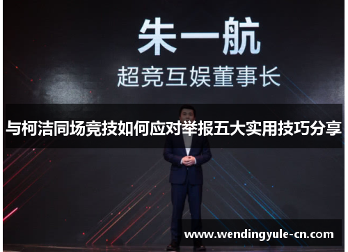 与柯洁同场竞技如何应对举报五大实用技巧分享
