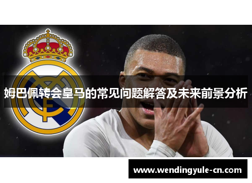 姆巴佩转会皇马的常见问题解答及未来前景分析