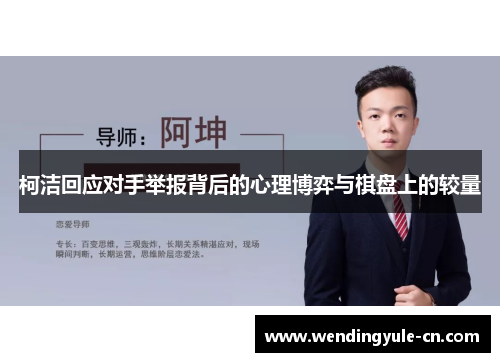 柯洁回应对手举报背后的心理博弈与棋盘上的较量