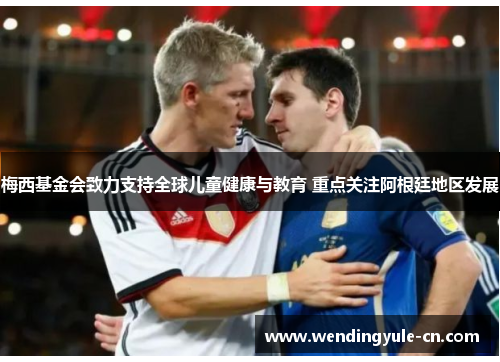 梅西基金会致力支持全球儿童健康与教育 重点关注阿根廷地区发展