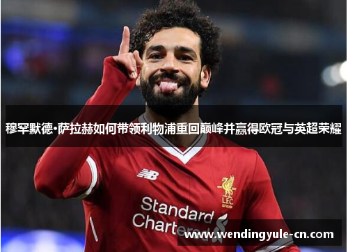 穆罕默德·萨拉赫如何带领利物浦重回巅峰并赢得欧冠与英超荣耀