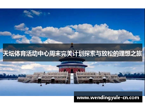天坛体育活动中心周末完美计划探索与放松的理想之旅