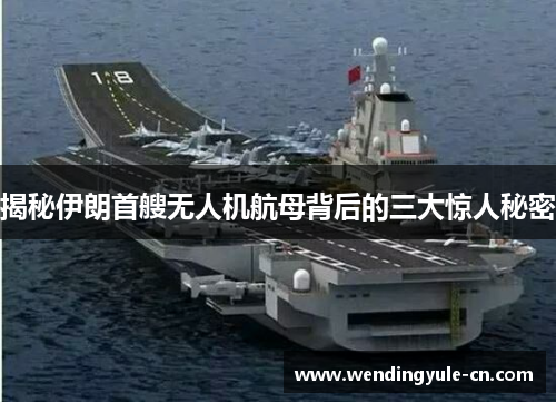 揭秘伊朗首艘无人机航母背后的三大惊人秘密