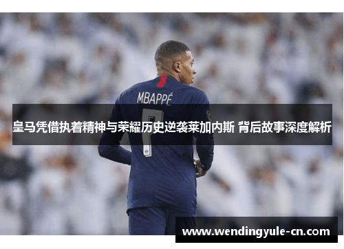 皇马凭借执着精神与荣耀历史逆袭莱加内斯 背后故事深度解析