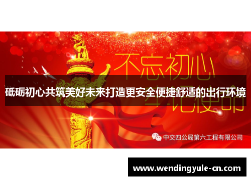 砥砺初心共筑美好未来打造更安全便捷舒适的出行环境
