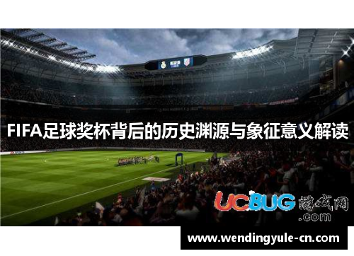 FIFA足球奖杯背后的历史渊源与象征意义解读