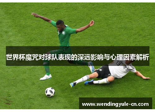 世界杯魔咒对球队表现的深远影响与心理因素解析