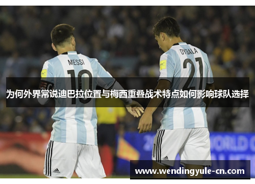 为何外界常说迪巴拉位置与梅西重叠战术特点如何影响球队选择
