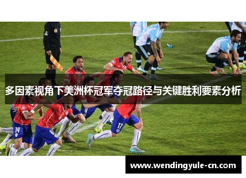 多因素视角下美洲杯冠军夺冠路径与关键胜利要素分析