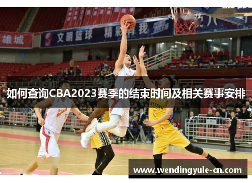 如何查询CBA2023赛季的结束时间及相关赛事安排