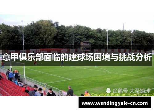意甲俱乐部面临的建球场困境与挑战分析