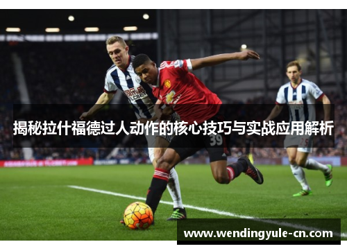 揭秘拉什福德过人动作的核心技巧与实战应用解析