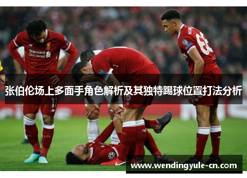 张伯伦场上多面手角色解析及其独特踢球位置打法分析