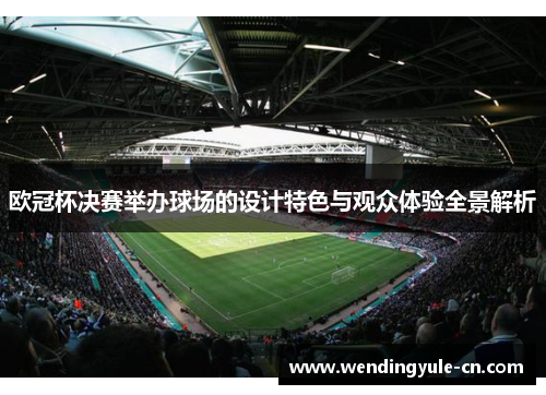 欧冠杯决赛举办球场的设计特色与观众体验全景解析