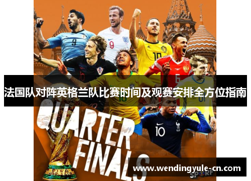 法国队对阵英格兰队比赛时间及观赛安排全方位指南