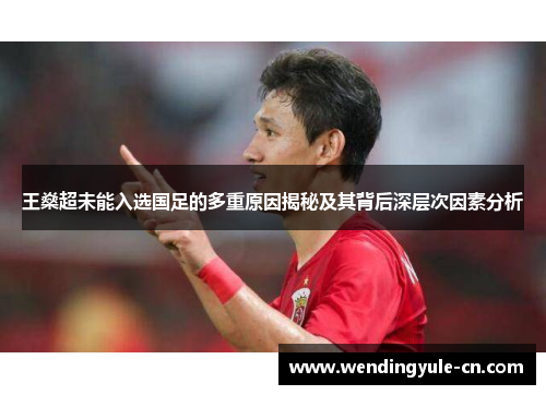 王燊超未能入选国足的多重原因揭秘及其背后深层次因素分析